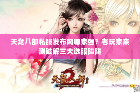 天龙八部私服发布网哪家强?老玩家亲测破解三大选服陷阱 天龙八部私服发布网哪家强?老玩家亲测破解三大选服陷阱