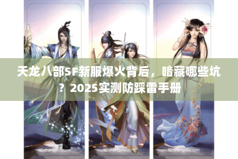天龙八部SF新服爆火背后,暗藏哪些坑?2025实测防踩雷手册 天龙八部SF新服爆火背后,暗藏哪些坑?2025实测防踩雷手册