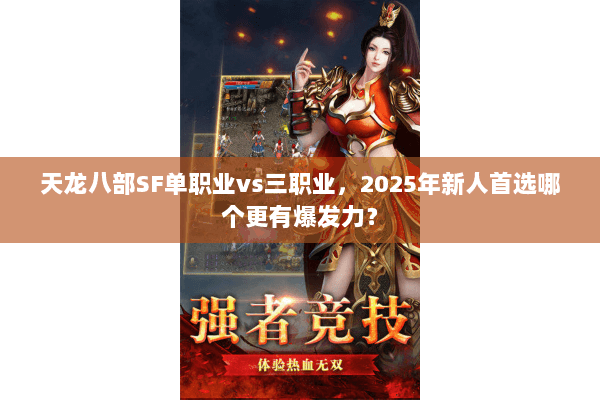 天龙八部SF单职业vs三职业,2025年新人首选哪个更有爆发力? 天龙八部SF单职业vs三职业,2025年新人首选哪个更有爆发力?