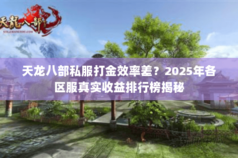 天龙八部私服打金效率差?2025年各区服真实收益排行榜揭秘 天龙八部私服打金效率差?2025年各区服真实收益排行榜揭秘