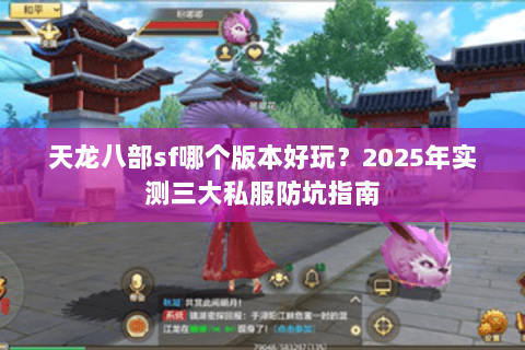 天龙八部sf哪个版本好玩?2025年实测三大私服防坑指南 天龙八部sf哪个版本好玩?2025年实测三大私服防坑指南