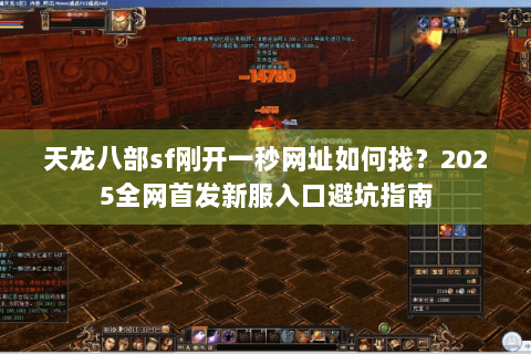 天龙八部sf刚开一秒网址如何找?2025全网首发新服入口避坑指南 天龙八部sf刚开一秒网址如何找?2025全网首发新服入口避坑指南