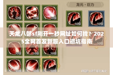 天龙八部sf刚开一秒网址如何找?2025全网首发新服入口避坑指南 天龙八部sf刚开一秒网址如何找?2025全网首发新服入口避坑指南