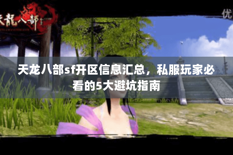 天龙八部sf开区信息汇总，私服玩家必看的5大避坑指南