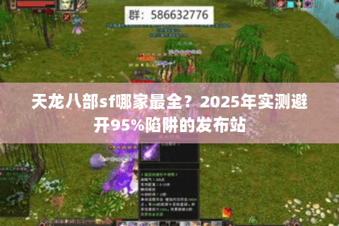 天龙八部sf哪家最全?2025年实测避开95%陷阱的发布站 天龙八部sf哪家最全?2025年实测避开95%陷阱的发布站