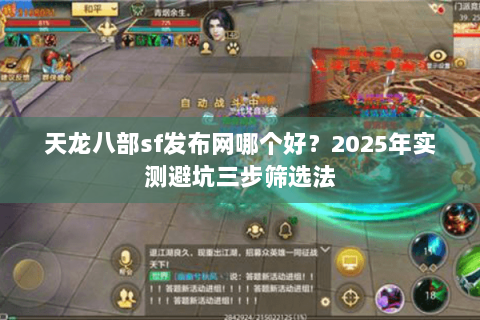 天龙八部sf发布网哪个好?2025年实测避坑三步筛选法 天龙八部sf发布网哪个好?2025年实测避坑三步筛选法