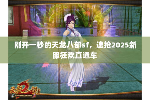 刚开一秒的天龙八部sf,速抢2025新服狂欢直通车 刚开一秒的天龙八部sf,速抢2025新服狂欢直通车