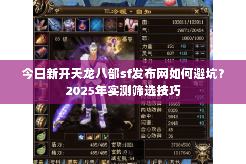 今日新开天龙八部sf发布网如何避坑?2025年实测筛选技巧 今日新开天龙八部sf发布网如何避坑?2025年实测筛选技巧