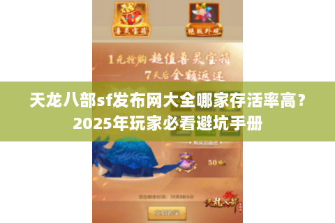 天龙八部sf发布网大全哪家存活率高?2025年玩家必看避坑手册 天龙八部sf发布网大全哪家存活率高?2025年玩家必看避坑手册