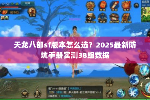 天龙八部sf版本怎么选?2025最新防坑手册实测38组数据 天龙八部sf版本怎么选?2025最新防坑手册实测38组数据