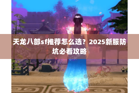 天龙八部sf推荐怎么选?2025新服防坑必看攻略 天龙八部sf推荐怎么选?2025新服防坑必看攻略