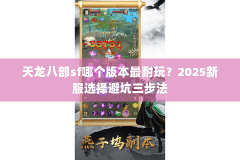 天龙八部sf哪个版本最耐玩?2025新服选择避坑三步法 天龙八部sf哪个版本最耐玩?2025新服选择避坑三步法