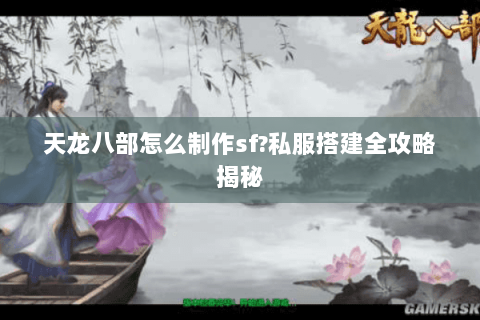 天龙八部怎么制作sf?私服搭建全攻略揭秘 天龙八部怎么制作sf?私服搭建全攻略揭秘