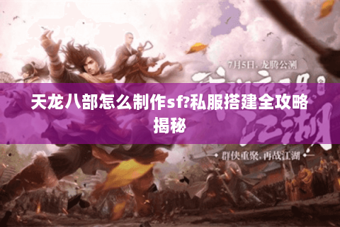 天龙八部怎么制作sf?私服搭建全攻略揭秘 天龙八部怎么制作sf?私服搭建全攻略揭秘