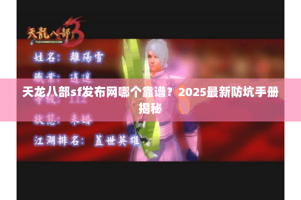 天龙八部sf发布网哪个靠谱?2025最新防坑手册揭秘 天龙八部sf发布网哪个靠谱?2025最新防坑手册揭秘