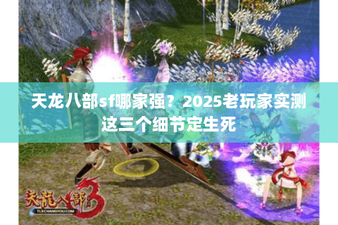 天龙八部sf哪家强？2025老玩家实测这三个细节定生死