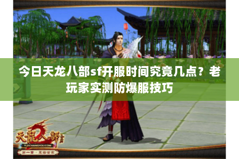 今日天龙八部sf开服时间究竟几点?老玩家实测防爆服技巧 今日天龙八部sf开服时间究竟几点?老玩家实测防爆服技巧