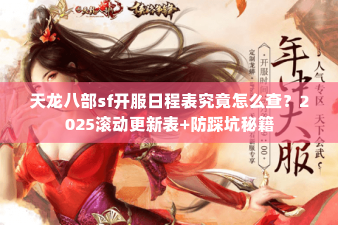 天龙八部sf开服日程表究竟怎么查?2025滚动更新表+防踩坑秘籍 天龙八部sf开服日程表究竟怎么查?2025滚动更新表+防踩坑秘籍