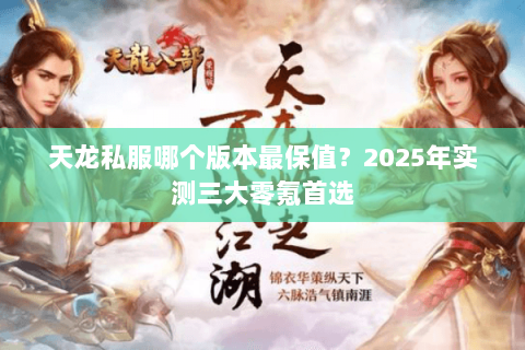 天龙私服哪个版本最保值？2025年实测三大零氪首选