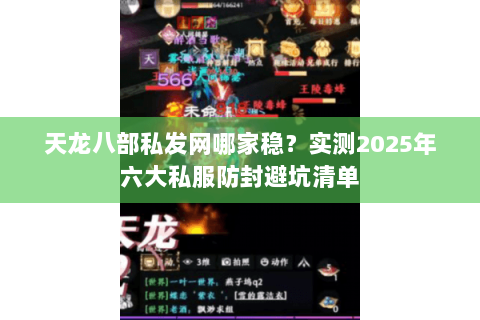 天龙八部私发网哪家稳?实测2025年六大私服防封避坑清单 天龙八部私发网哪家稳?实测2025年六大私服防封避坑清单