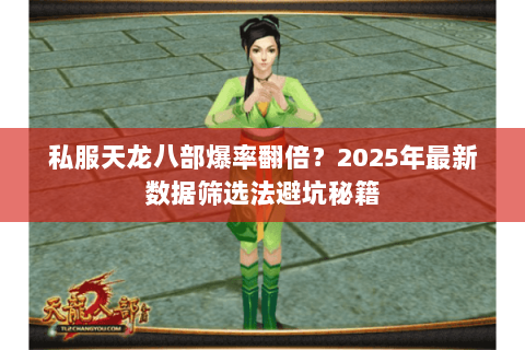 私服天龙八部爆率翻倍?2025年最新数据筛选法避坑秘籍 私服天龙八部爆率翻倍?2025年最新数据筛选法避坑秘籍