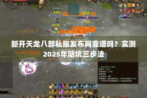 新开天龙八部私服发布网靠谱吗?实测2025年防坑三步法 新开天龙八部私服发布网靠谱吗?实测2025年防坑三步法