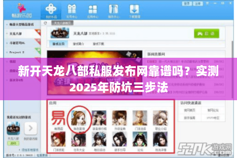 新开天龙八部私服发布网靠谱吗?实测2025年防坑三步法 新开天龙八部私服发布网靠谱吗?实测2025年防坑三步法