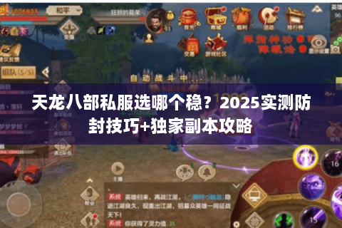天龙八部私服选哪个稳?2025实测防封技巧+独家副本攻略 天龙八部私服选哪个稳?2025实测防封技巧+独家副本攻略