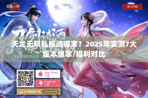 天龙无双私服选哪家?2025年实测7大版本爆率/福利对比 天龙无双私服选哪家?2025年实测7大版本爆率/福利对比