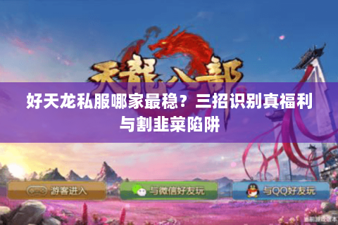 好天龙私服哪家最稳?三招识别真福利与割韭菜陷阱 好天龙私服哪家最稳?三招识别真福利与割韭菜陷阱