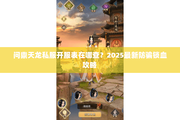 问鼎天龙私服开服表在哪查?2025最新防骗锁血攻略 问鼎天龙私服开服表在哪查?2025最新防骗锁血攻略