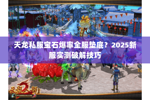 天龙私服宝石爆率全服垫底?2025新服实测破解技巧 天龙私服宝石爆率全服垫底?2025新服实测破解技巧