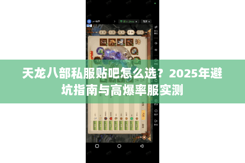 天龙八部私服贴吧怎么选?2025年避坑指南与高爆率服实测 天龙八部私服贴吧怎么选?2025年避坑指南与高爆率服实测