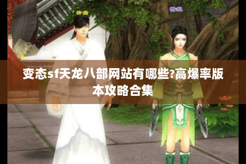 变态sf天龙八部网站有哪些?高爆率版本攻略合集 变态sf天龙八部网站有哪些?高爆率版本攻略合集