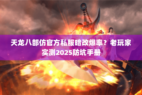天龙八部仿官方私服暗改爆率?老玩家实测2025防坑手册 天龙八部仿官方私服暗改爆率?老玩家实测2025防坑手册