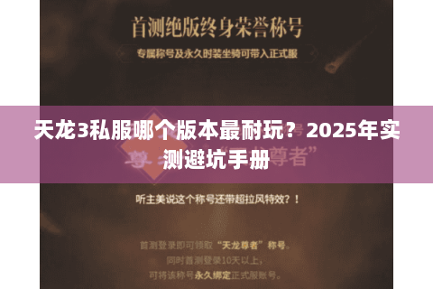 天龙3私服哪个版本最耐玩?2025年实测避坑手册 天龙3私服哪个版本最耐玩?2025年实测避坑手册
