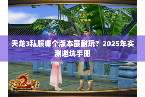 天龙3私服哪个版本最耐玩?2025年实测避坑手册 天龙3私服哪个版本最耐玩?2025年实测避坑手册