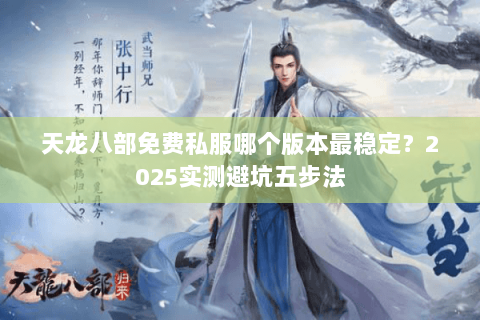 天龙八部免费私服哪个版本最稳定?2025实测避坑五步法 天龙八部免费私服哪个版本最稳定?2025实测避坑五步法