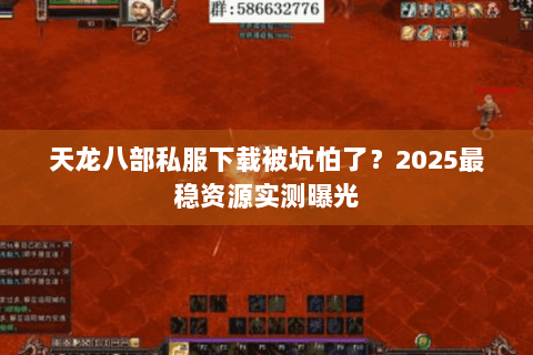 天龙八部私服下载被坑怕了?2025最稳资源实测曝光 天龙八部私服下载被坑怕了?2025最稳资源实测曝光