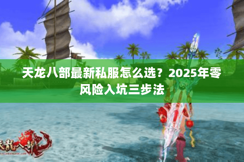 天龙八部最新私服怎么选？2025年零风险入坑三步法