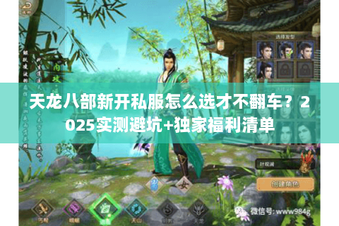 天龙八部新开私服怎么选才不翻车?2025实测避坑+独家福利清单 天龙八部新开私服怎么选才不翻车?2025实测避坑+独家福利清单