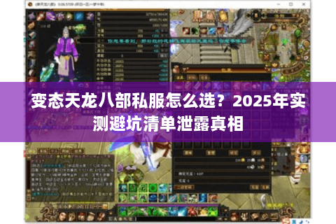 变态天龙八部私服怎么选?2025年实测避坑清单泄露真相 变态天龙八部私服怎么选?2025年实测避坑清单泄露真相