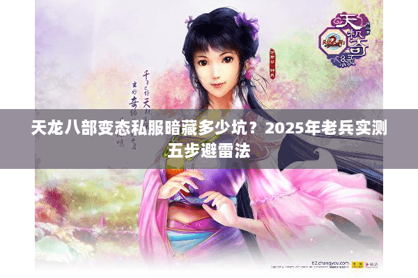 天龙八部变态私服暗藏多少坑?2025年老兵实测五步避雷法 天龙八部变态私服暗藏多少坑?2025年老兵实测五步避雷法