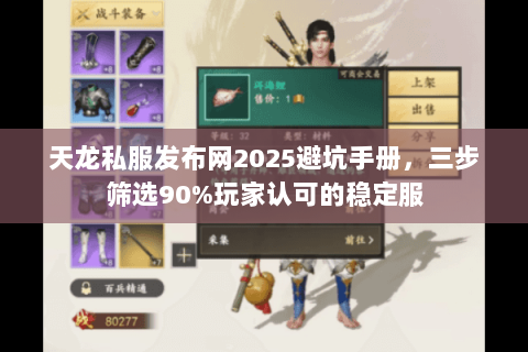 天龙私服发布网2025避坑手册,三步筛选90%玩家认可的稳定服 天龙私服发布网2025避坑手册,三步筛选90%玩家认可的稳定服