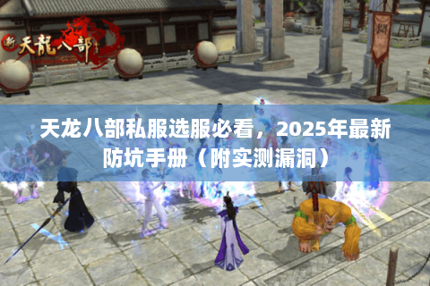 天龙八部私服选服必看,2025年最新防坑手册(附实测漏洞) 天龙八部私服选服必看,2025年最新防坑手册(附实测漏洞)