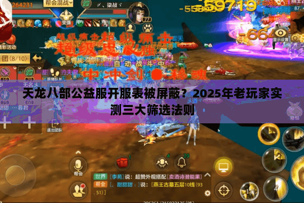 天龙八部公益服开服表被屏蔽?2025年老玩家实测三大筛选法则 天龙八部公益服开服表被屏蔽?2025年老玩家实测三大筛选法则