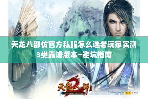 天龙八部仿官方私服怎么选老玩家实测3类靠谱版本+避坑指南