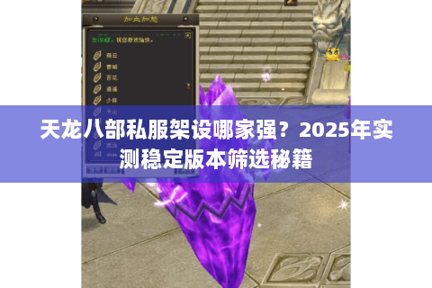 天龙八部私服架设哪家强?2025年实测稳定版本筛选秘籍 天龙八部私服架设哪家强?2025年实测稳定版本筛选秘籍