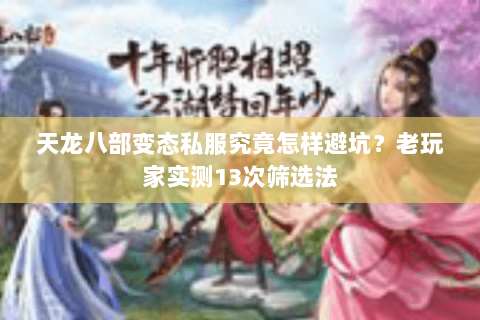 天龙八部变态私服究竟怎样避坑?老玩家实测13次筛选法 天龙八部变态私服究竟怎样避坑?老玩家实测13次筛选法