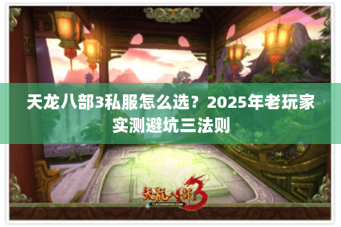 天龙八部3私服怎么选?2025年老玩家实测避坑三法则 天龙八部3私服怎么选?2025年老玩家实测避坑三法则